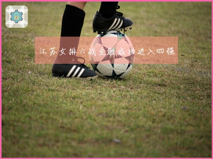 江苏女排六战全胜成功进入四强
