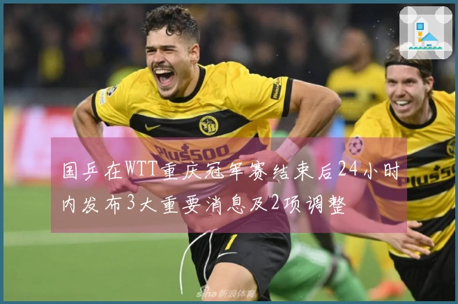 国乒在WTT重庆冠军赛结束后24小时内发布3大重要消息及2项调整