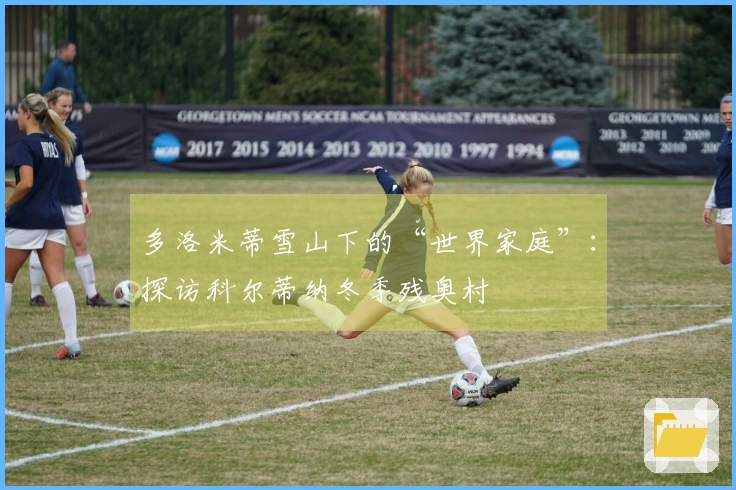 多洛米蒂雪山下的“世界家庭”：探访科尔蒂纳冬季残奥村
