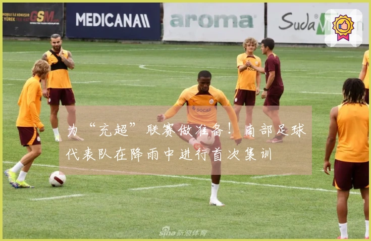 为“充超”联赛做准备！南部足球代表队在降雨中进行首次集训