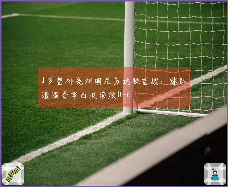 J罗替补亮相明尼苏达联首战，球队遭温哥华白浪惨败0-6